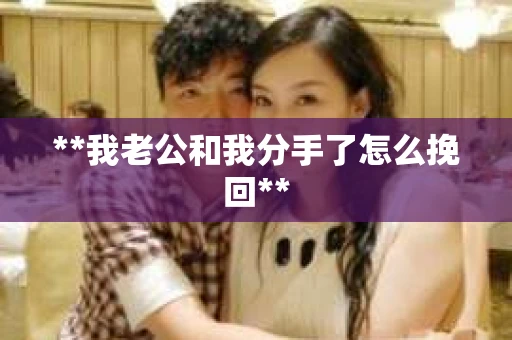 **我老公和我分手了怎么挽回**