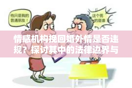 情感机构挽回婚外情是否违规？探讨其中的法律边界与伦理考量