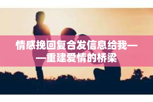 情感挽回复合发信息给我——重建爱情的桥梁