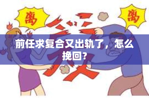 前任求复合又出轨了，怎么挽回？