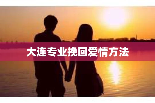 大连专业挽回爱情方法