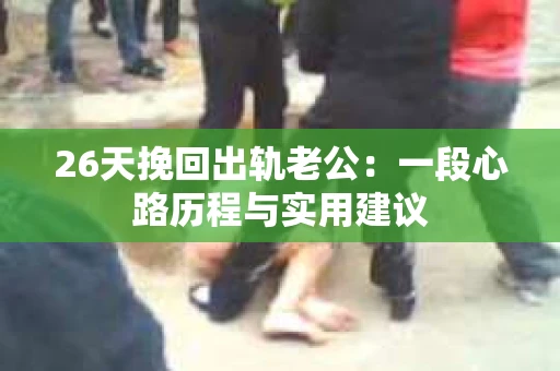 26天挽回出轨老公：一段心路历程与实用建议