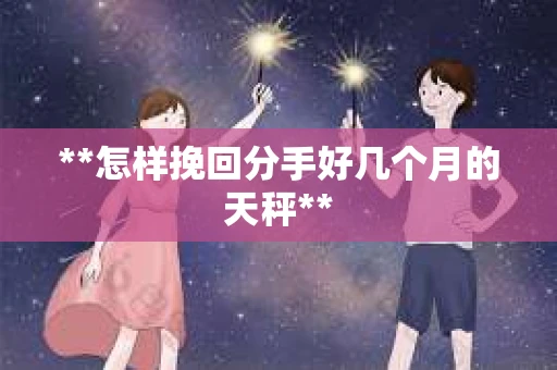 **怎样挽回分手好几个月的天秤**