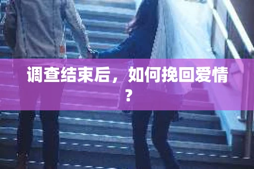 调查结束后，如何挽回爱情？