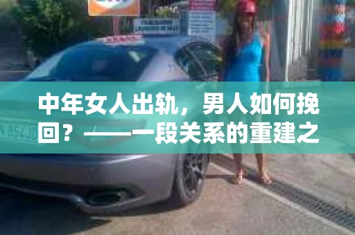 中年女人出轨，男人如何挽回？——一段关系的重建之路