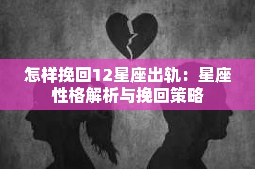 怎样挽回12星座出轨：星座性格解析与挽回策略