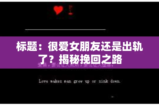 标题：很爱女朋友还是出轨了？揭秘挽回之路
