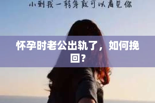 怀孕时老公出轨了，如何挽回？