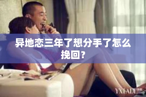异地恋三年了想分手了怎么挽回？