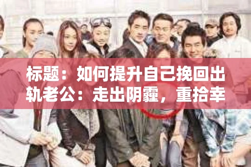 标题：如何提升自己挽回出轨老公：走出阴霾，重拾幸福
