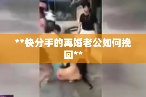 **快分手的再婚老公如何挽回**