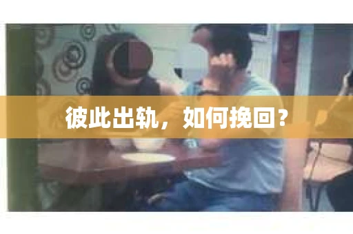彼此出轨，如何挽回？