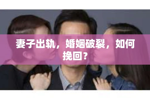 妻子出轨,婚姻破裂,如何挽回? 妻子出轨,婚姻破裂,如何挽回?