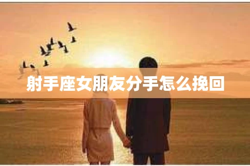 射手座女朋友分手怎么挽回