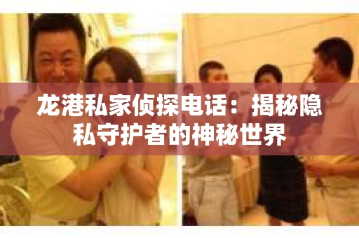 龙港私家侦探电话：揭秘隐私守护者的神秘世界