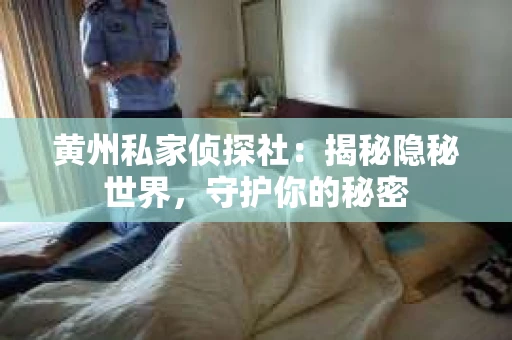 黄州私家侦探社：揭秘隐秘世界，守护你的秘密