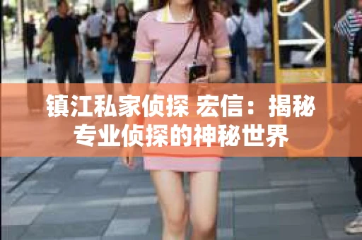 镇江私家侦探 宏信：揭秘专业侦探的神秘世界