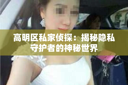 高明区私家侦探：揭秘隐私守护者的神秘世界