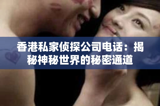 香港私家侦探公司电话：揭秘神秘世界的秘密通道
