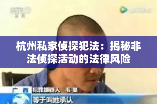 杭州私家侦探犯法：揭秘非法侦探活动的法律风险