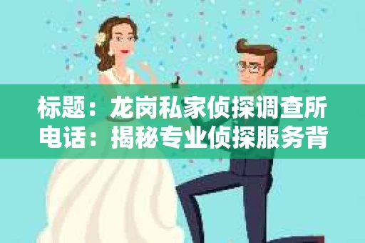 标题：龙岗私家侦探调查所电话：揭秘专业侦探服务背后的故事