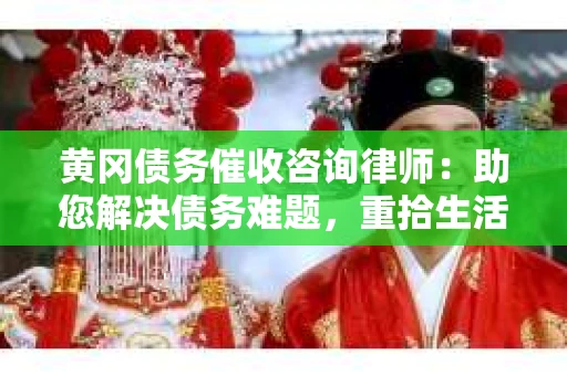 黄冈债务催收咨询律师：助您解决债务难题，重拾生活信心