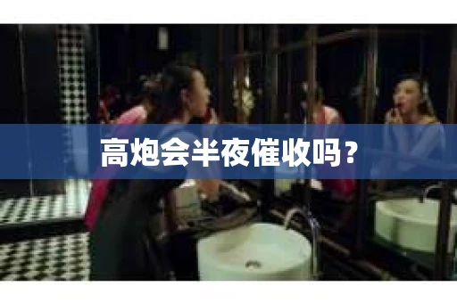 高炮会半夜催收吗？