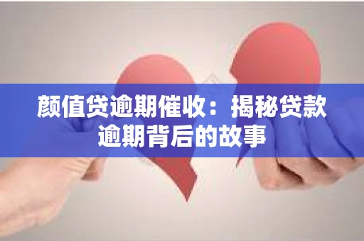 颜值贷逾期催收：揭秘贷款逾期背后的故事