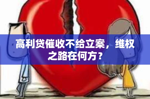 高利贷催收不给立案,维权之路在何方? 高利贷催收不给立案,维权之路在何方?