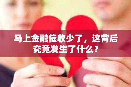 马上金融催收少了，这背后究竟发生了什么？