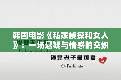 韩国电影《私家侦探和女人》:一场悬疑与情感的交织之旅 韩国电影《私家侦探和女人》:一场悬疑与情感的交织之旅
