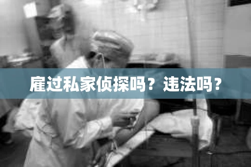雇过私家侦探吗？违法吗？