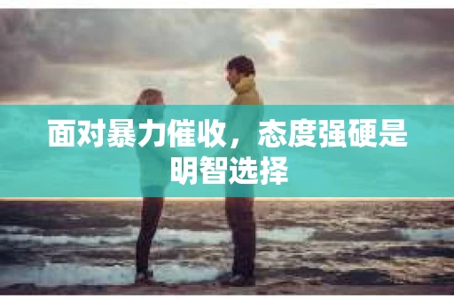 面对暴力催收，态度强硬是明智选择