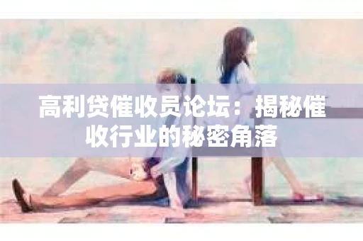 高利贷催收员论坛：揭秘催收行业的秘密角落