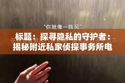 标题：探寻隐私的守护者：揭秘附近私家侦探事务所电话