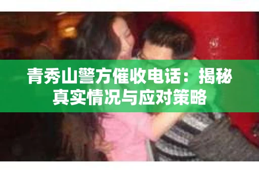 青秀山警方催收电话：揭秘真实情况与应对策略