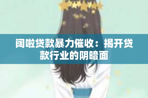 阔啦贷款暴力催收：揭开贷款行业的阴暗面