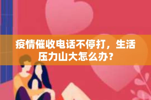 疫情催收电话不停打，生活压力山大怎么办？