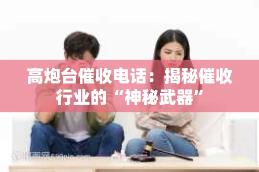 高炮台催收电话：揭秘催收行业的“神秘武器”