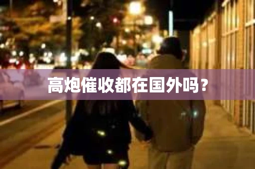 高炮催收都在国外吗? 高炮催收都在国外吗?