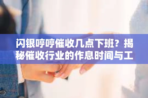 闪银哼哼催收几点下班？揭秘催收行业的作息时间与工作状态