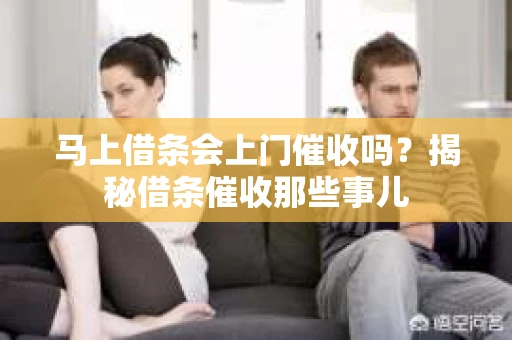 马上借条会上门催收吗？揭秘借条催收那些事儿