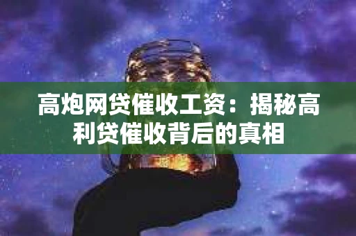 高炮网贷催收工资：揭秘高利贷催收背后的真相