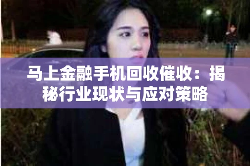 马上金融手机回收催收：揭秘行业现状与应对策略