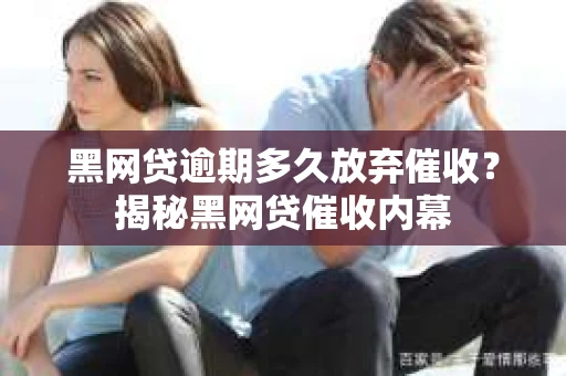黑网贷逾期多久放弃催收？揭秘黑网贷催收内幕