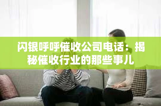 闪银呼呼催收公司电话：揭秘催收行业的那些事儿
