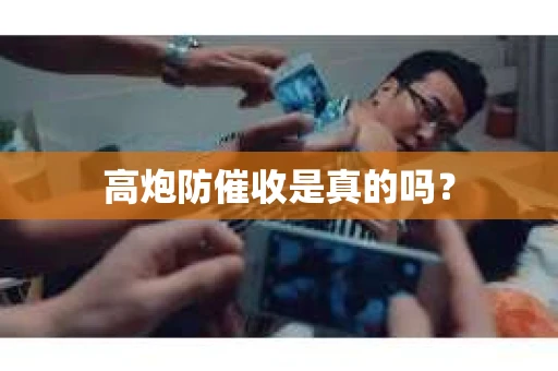 高炮防催收是真的吗? 高炮防催收是真的吗?