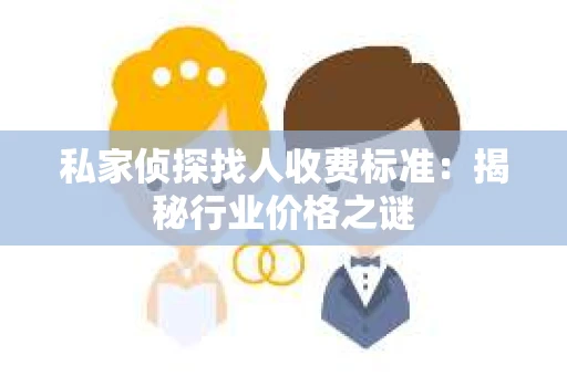 私家侦探找人收费标准：揭秘行业价格之谜