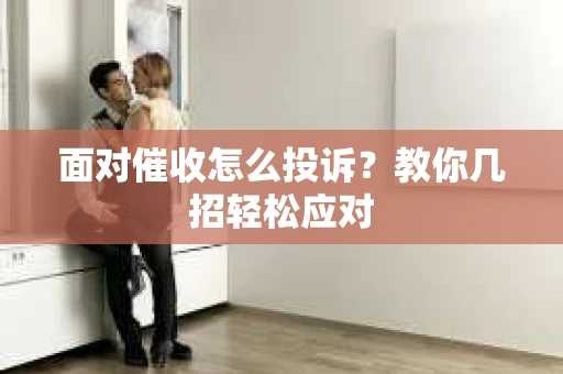 面对催收怎么投诉？教你几招轻松应对
