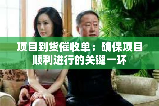 项目到货催收单：确保项目顺利进行的关键一环